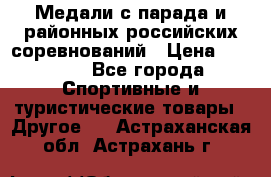 Медали с парада и районных российских соревнований › Цена ­ 2 500 - Все города Спортивные и туристические товары » Другое   . Астраханская обл.,Астрахань г.